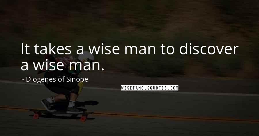 Diogenes Of Sinope Quotes: It takes a wise man to discover a wise man.