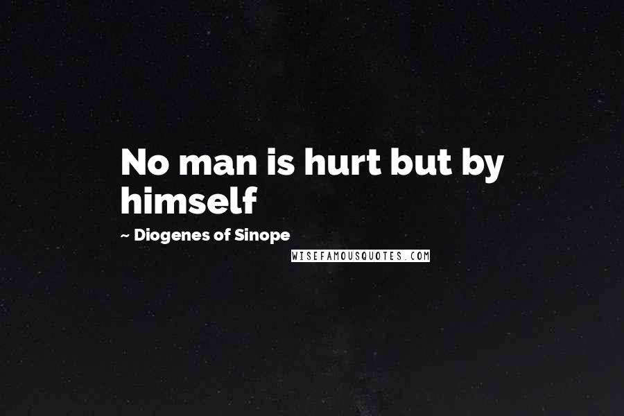 Diogenes Of Sinope Quotes: No man is hurt but by himself