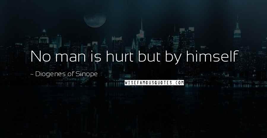 Diogenes Of Sinope Quotes: No man is hurt but by himself