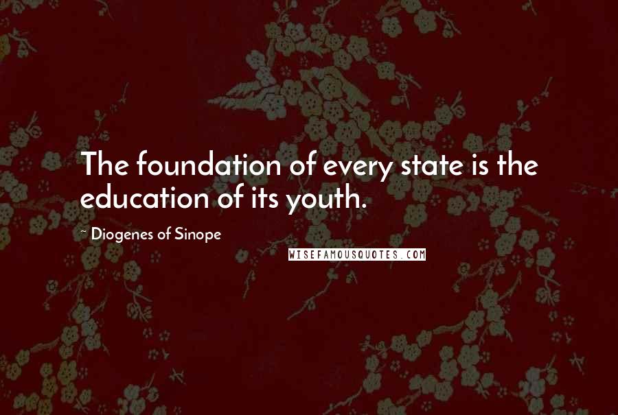 Diogenes Of Sinope Quotes: The foundation of every state is the education of its youth.