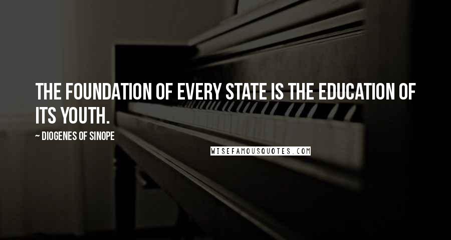 Diogenes Of Sinope Quotes: The foundation of every state is the education of its youth.