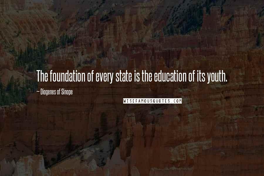 Diogenes Of Sinope Quotes: The foundation of every state is the education of its youth.