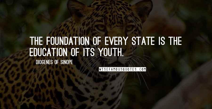 Diogenes Of Sinope Quotes: The foundation of every state is the education of its youth.