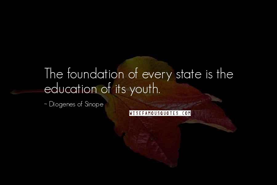 Diogenes Of Sinope Quotes: The foundation of every state is the education of its youth.