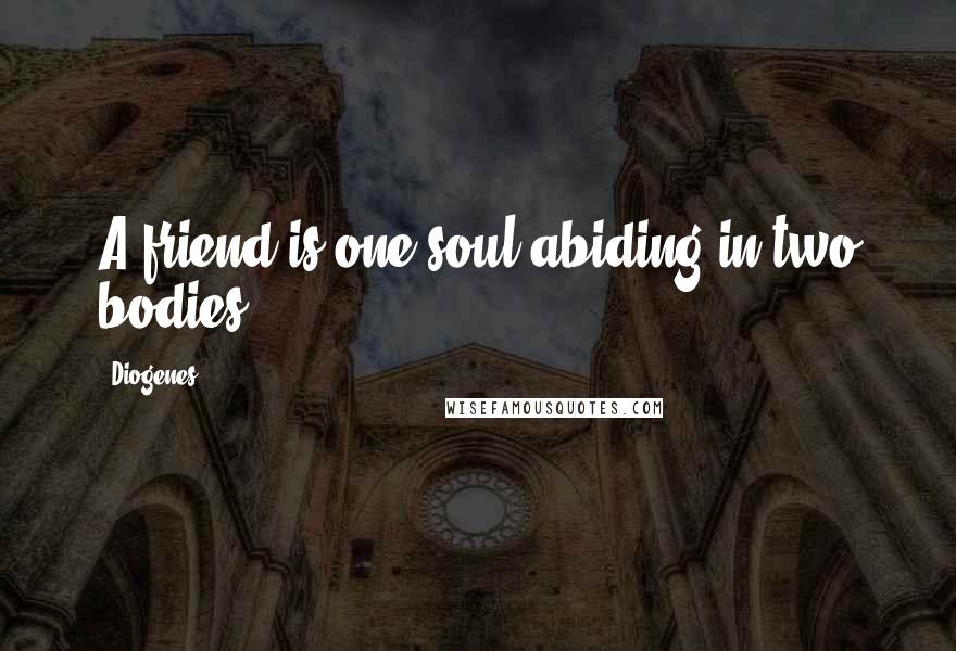 Diogenes Quotes: A friend is one soul abiding in two bodies.