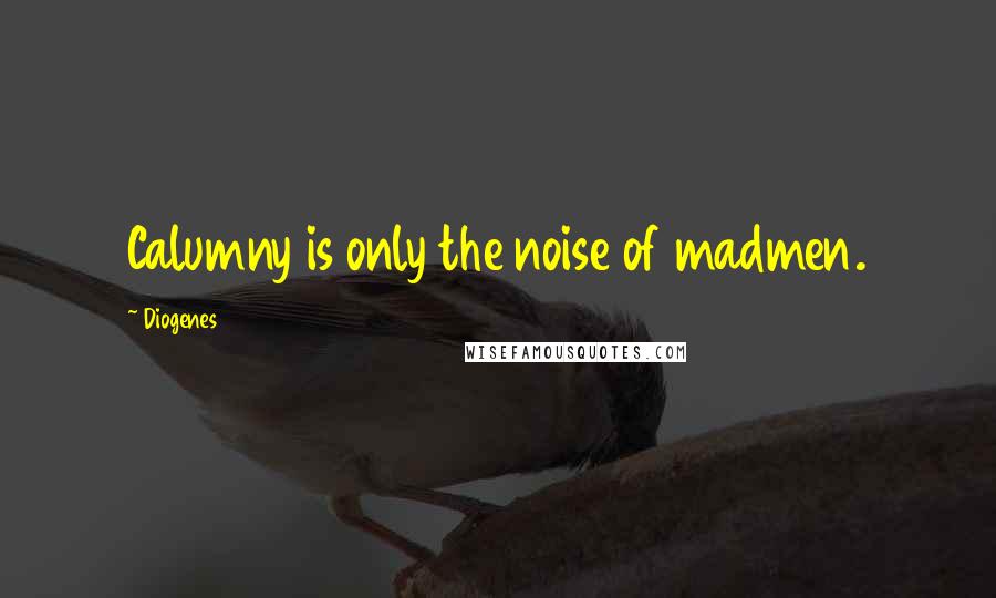 Diogenes Quotes: Calumny is only the noise of madmen.