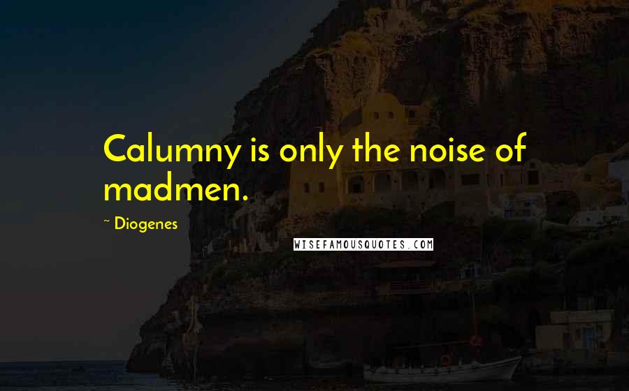 Diogenes Quotes: Calumny is only the noise of madmen.