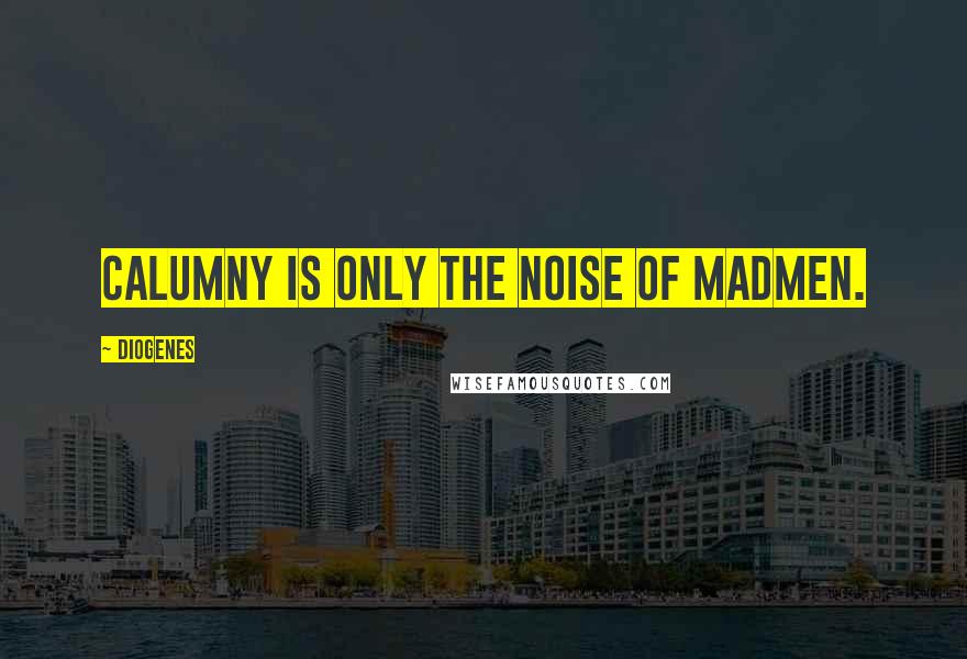 Diogenes Quotes: Calumny is only the noise of madmen.