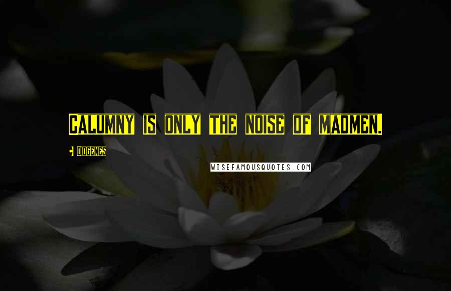 Diogenes Quotes: Calumny is only the noise of madmen.