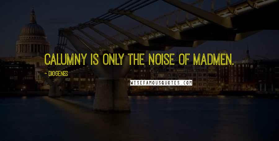 Diogenes Quotes: Calumny is only the noise of madmen.