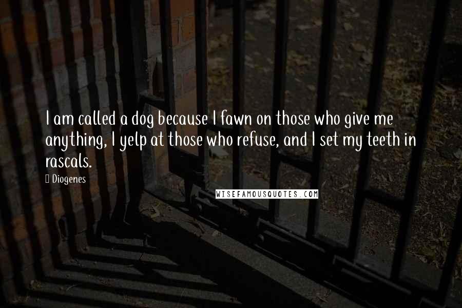Diogenes Quotes: I am called a dog because I fawn on those who give me anything, I yelp at those who refuse, and I set my teeth in rascals.