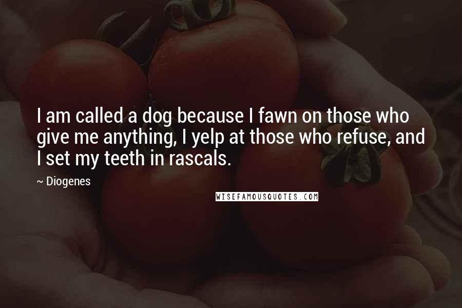 Diogenes Quotes: I am called a dog because I fawn on those who give me anything, I yelp at those who refuse, and I set my teeth in rascals.