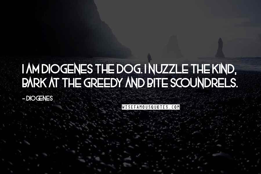 Diogenes Quotes: I am Diogenes the Dog. I nuzzle the kind, bark at the greedy and bite scoundrels.