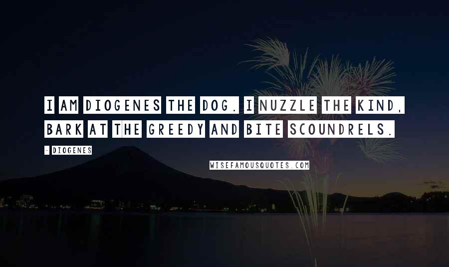 Diogenes Quotes: I am Diogenes the Dog. I nuzzle the kind, bark at the greedy and bite scoundrels.