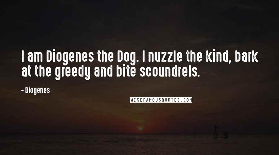 Diogenes Quotes: I am Diogenes the Dog. I nuzzle the kind, bark at the greedy and bite scoundrels.