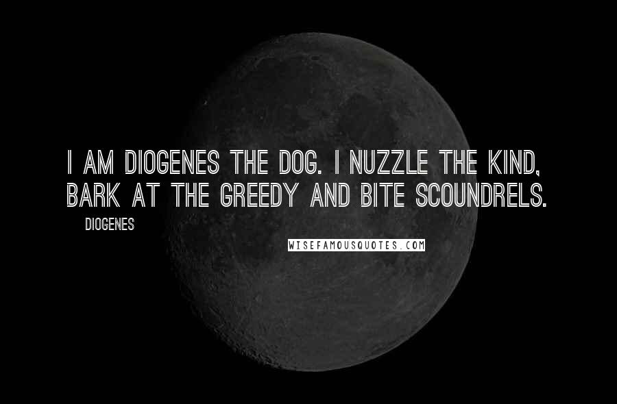 Diogenes Quotes: I am Diogenes the Dog. I nuzzle the kind, bark at the greedy and bite scoundrels.