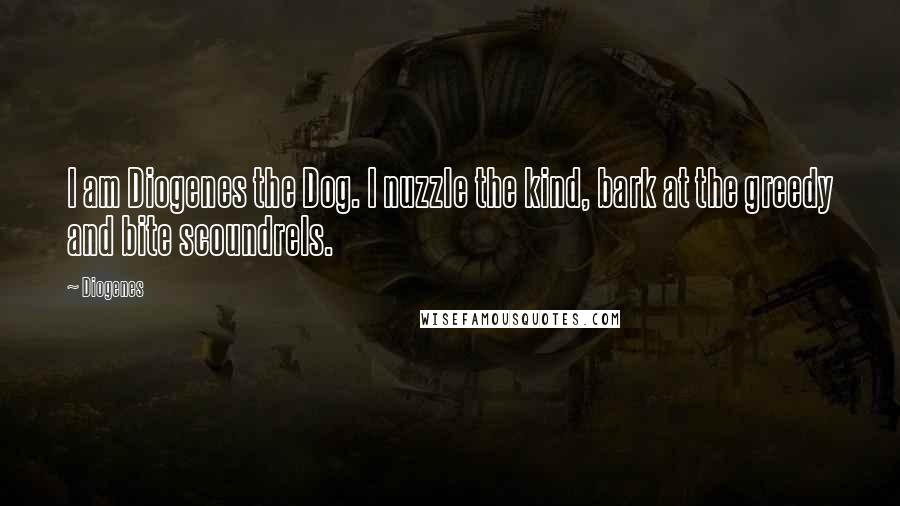 Diogenes Quotes: I am Diogenes the Dog. I nuzzle the kind, bark at the greedy and bite scoundrels.
