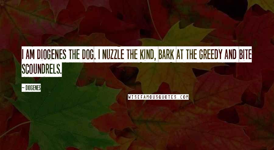 Diogenes Quotes: I am Diogenes the Dog. I nuzzle the kind, bark at the greedy and bite scoundrels.