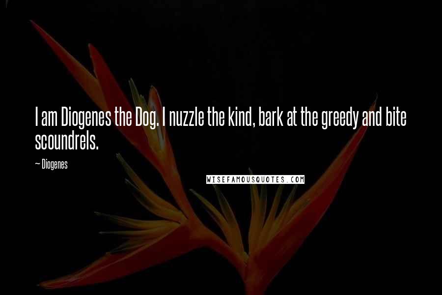 Diogenes Quotes: I am Diogenes the Dog. I nuzzle the kind, bark at the greedy and bite scoundrels.