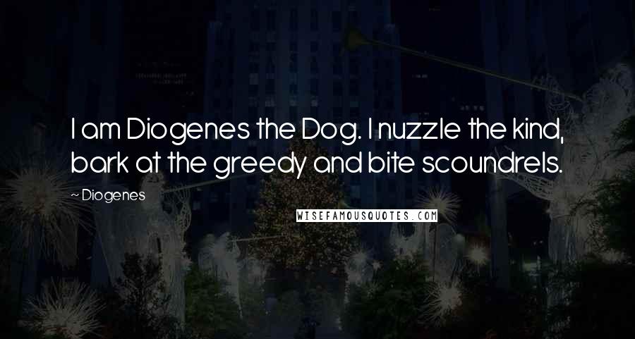 Diogenes Quotes: I am Diogenes the Dog. I nuzzle the kind, bark at the greedy and bite scoundrels.