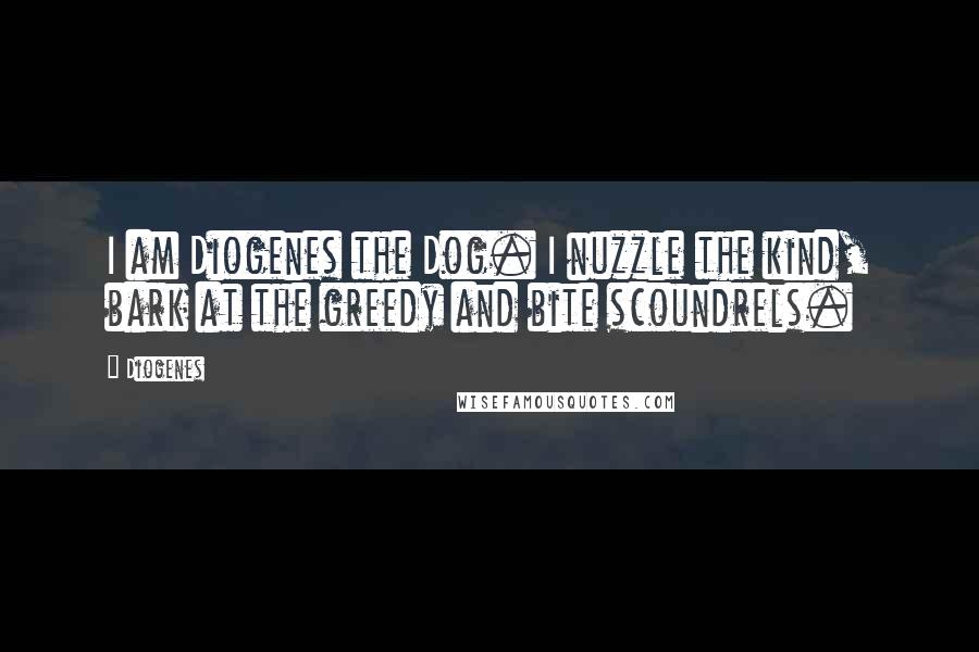 Diogenes Quotes: I am Diogenes the Dog. I nuzzle the kind, bark at the greedy and bite scoundrels.