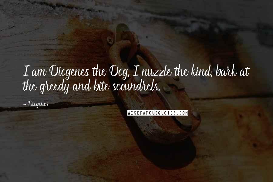 Diogenes Quotes: I am Diogenes the Dog. I nuzzle the kind, bark at the greedy and bite scoundrels.