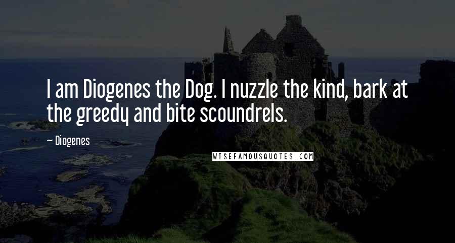 Diogenes Quotes: I am Diogenes the Dog. I nuzzle the kind, bark at the greedy and bite scoundrels.