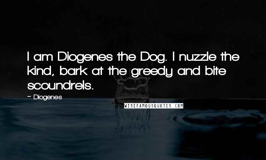 Diogenes Quotes: I am Diogenes the Dog. I nuzzle the kind, bark at the greedy and bite scoundrels.