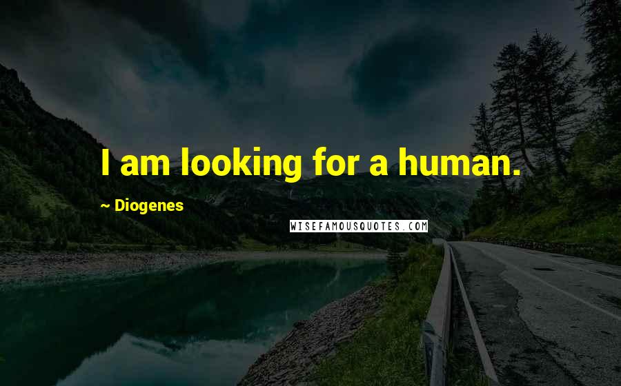 Diogenes Quotes: I am looking for a human.