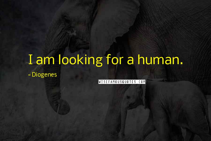 Diogenes Quotes: I am looking for a human.