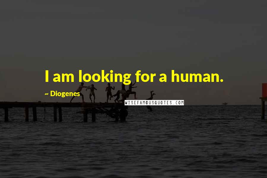 Diogenes Quotes: I am looking for a human.