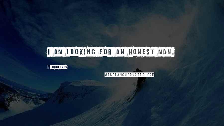 Diogenes Quotes: I am looking for an honest man.