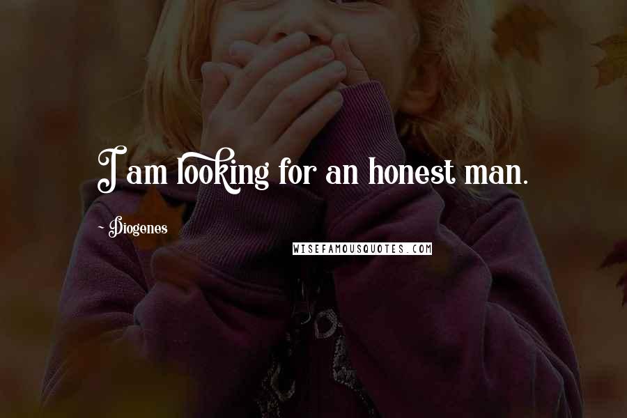 Diogenes Quotes: I am looking for an honest man.