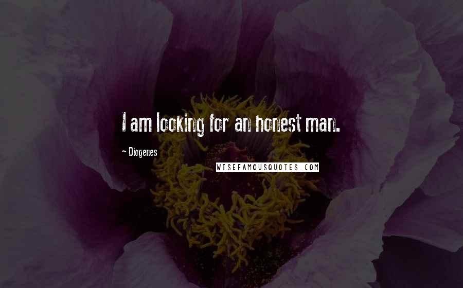 Diogenes Quotes: I am looking for an honest man.