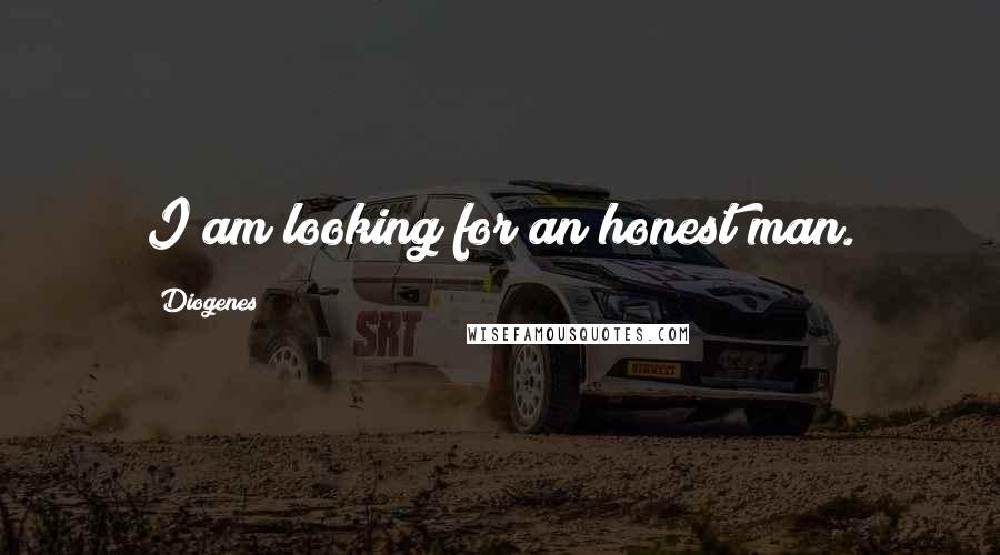 Diogenes Quotes: I am looking for an honest man.
