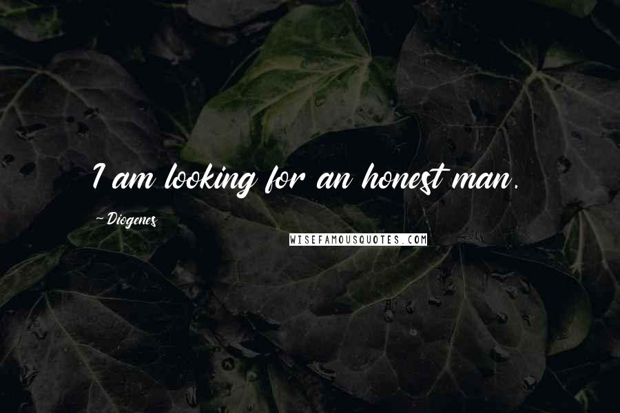 Diogenes Quotes: I am looking for an honest man.