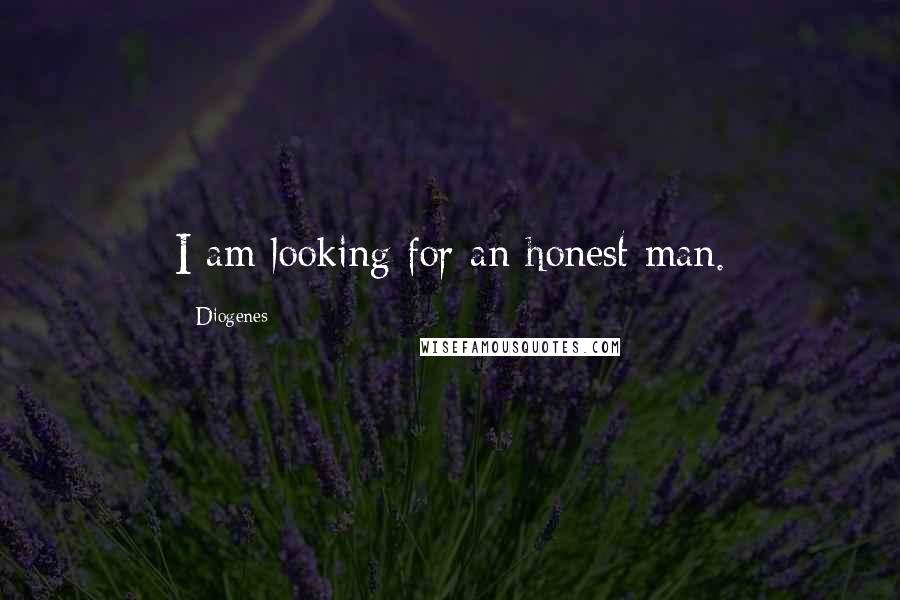Diogenes Quotes: I am looking for an honest man.
