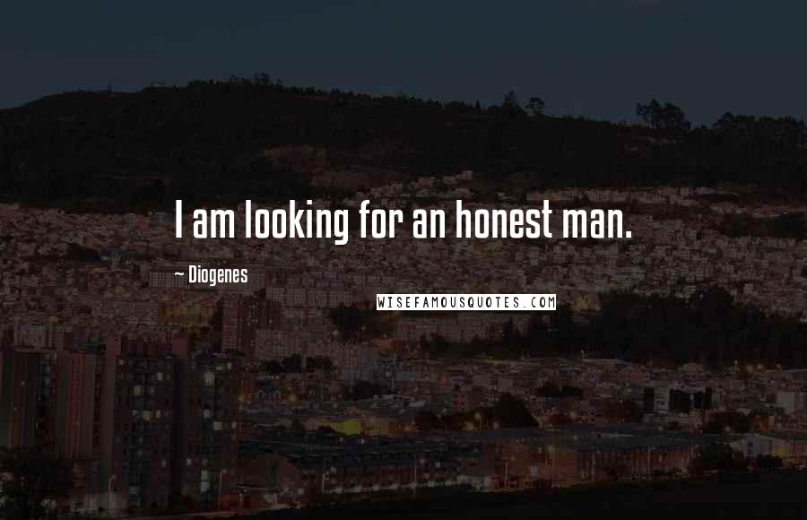 Diogenes Quotes: I am looking for an honest man.