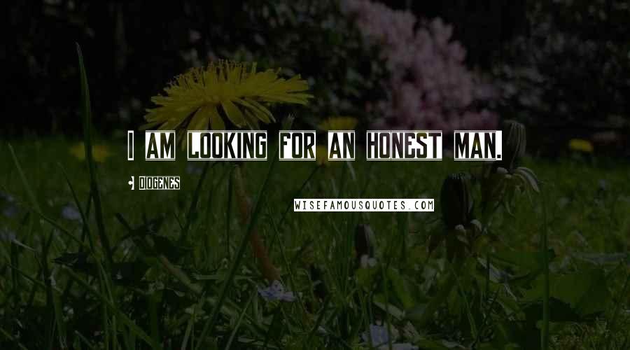 Diogenes Quotes: I am looking for an honest man.