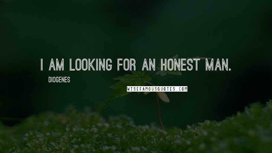 Diogenes Quotes: I am looking for an honest man.