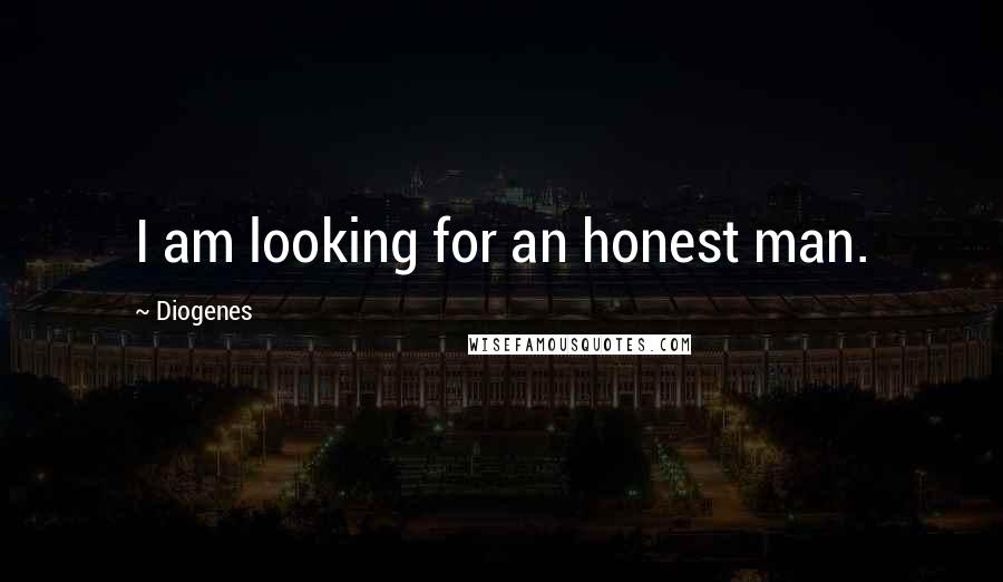 Diogenes Quotes: I am looking for an honest man.