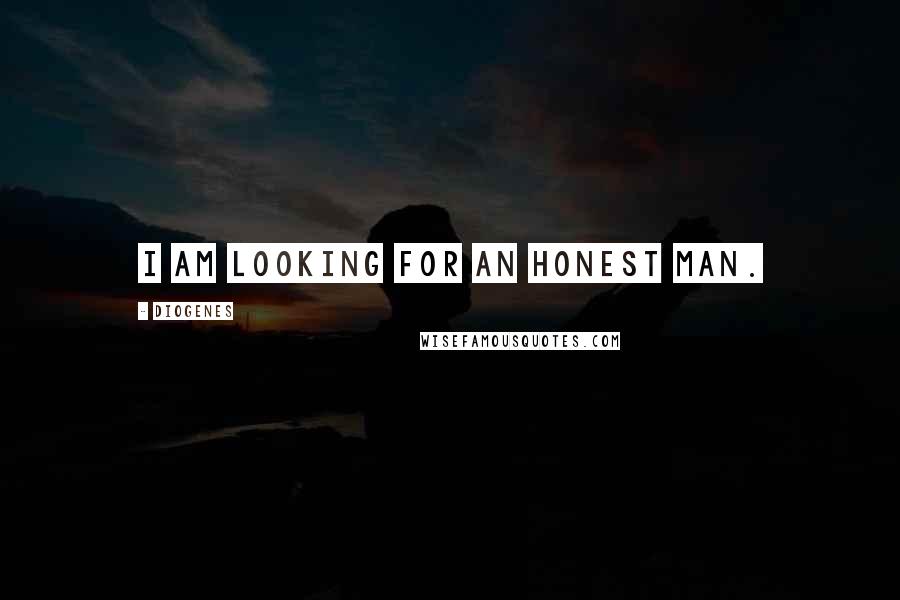 Diogenes Quotes: I am looking for an honest man.