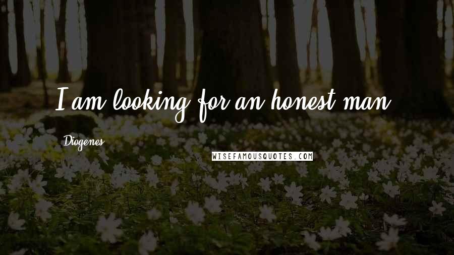 Diogenes Quotes: I am looking for an honest man.
