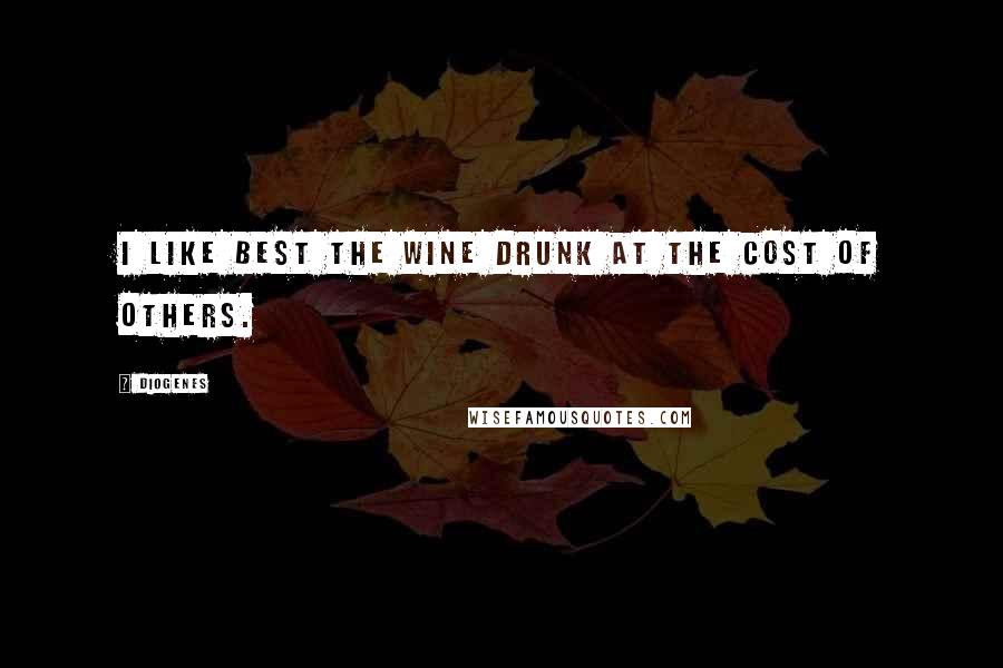 Diogenes Quotes: I like best the wine drunk at the cost of others.