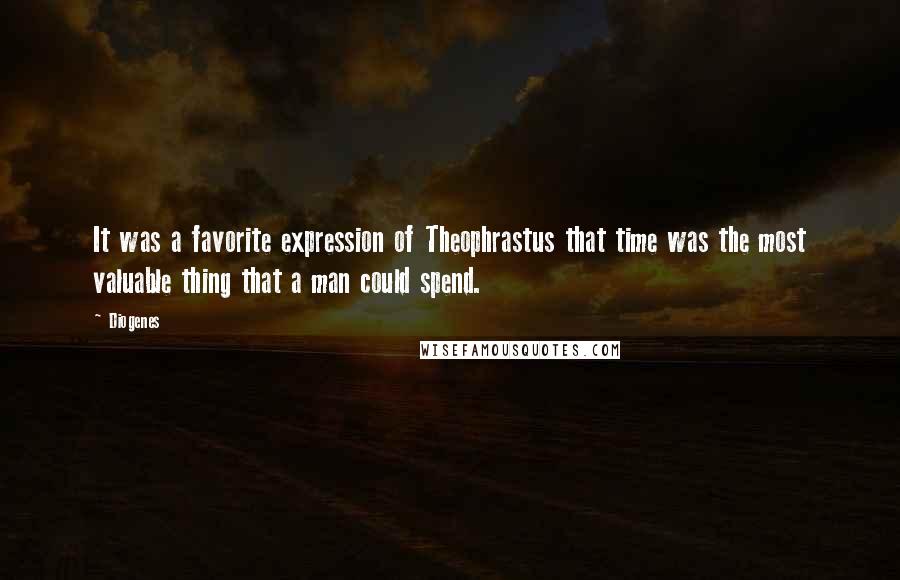 Diogenes Quotes: It was a favorite expression of Theophrastus that time was the most valuable thing that a man could spend.