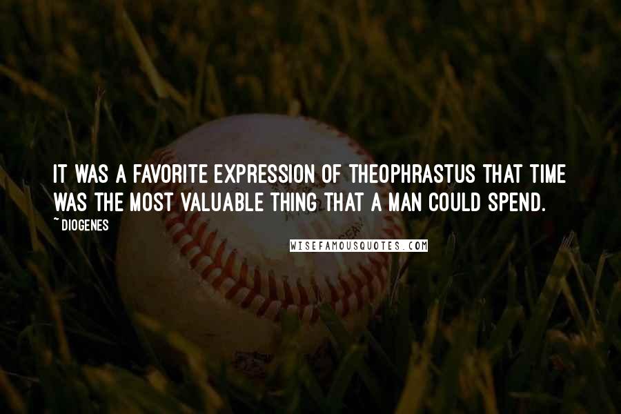 Diogenes Quotes: It was a favorite expression of Theophrastus that time was the most valuable thing that a man could spend.