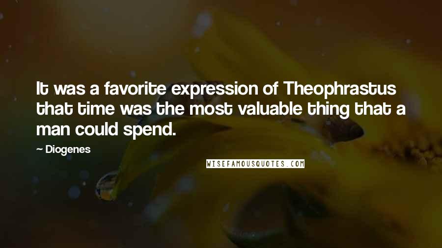 Diogenes Quotes: It was a favorite expression of Theophrastus that time was the most valuable thing that a man could spend.