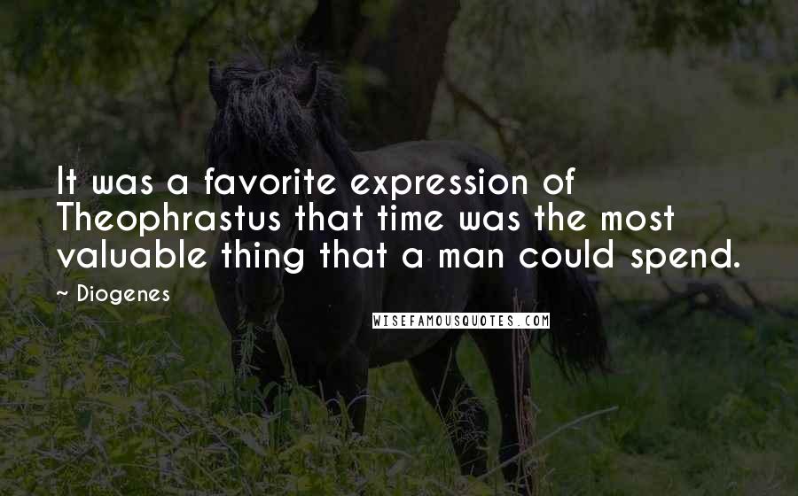 Diogenes Quotes: It was a favorite expression of Theophrastus that time was the most valuable thing that a man could spend.