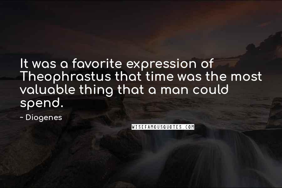 Diogenes Quotes: It was a favorite expression of Theophrastus that time was the most valuable thing that a man could spend.