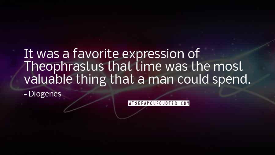 Diogenes Quotes: It was a favorite expression of Theophrastus that time was the most valuable thing that a man could spend.